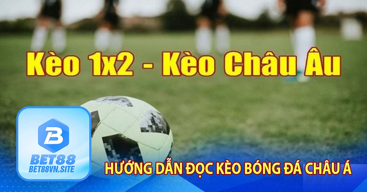 Hướng dẫn cách đọc kèo Bet88 - Kèo Châu Âu